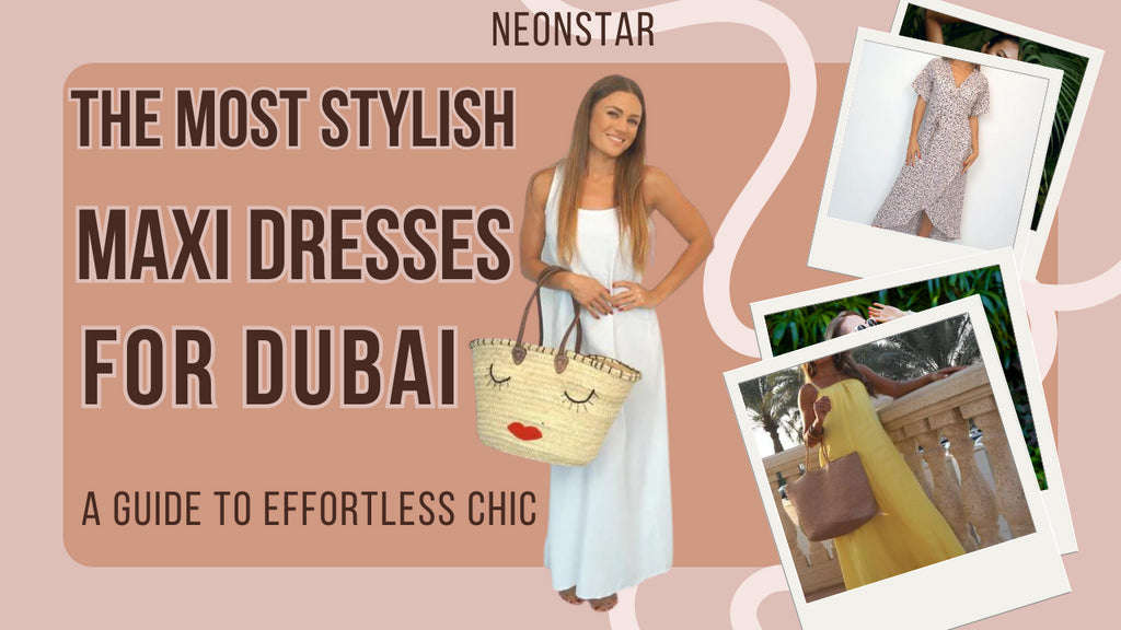 The Most Stylish Maxi Dresses for Dubai: A Guide to Effortless Chic